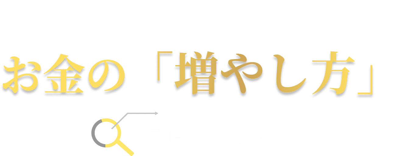 今こそ、お金の「増やし方」見直しませんか？